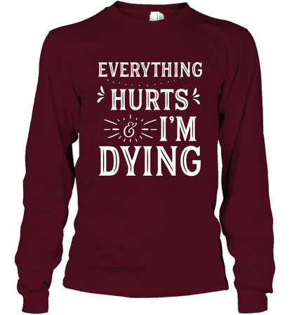 Everything Hurts I'm Dying Shirt Long Sleeve T-Shirt Long Sleeve T-Shirt Maroon