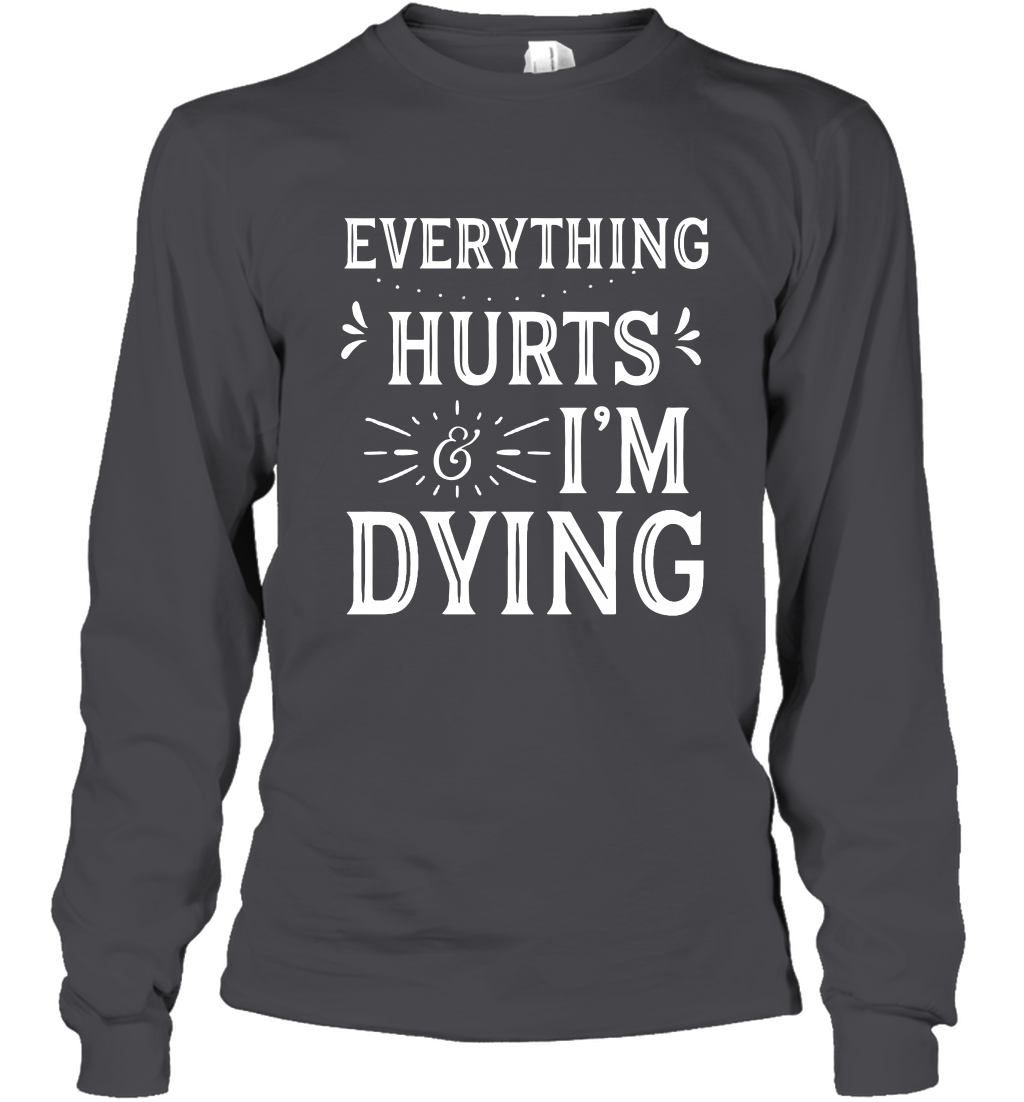 Everything Hurts I'm Dying Shirt Long Sleeve T-Shirt Long Sleeve T-Shirt Dark Heather