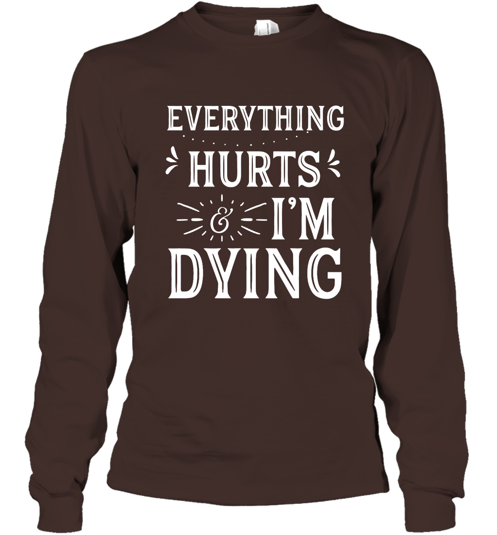 Everything Hurts I'm Dying Shirt Long Sleeve T-Shirt Long Sleeve T-Shirt Dark Chocolate