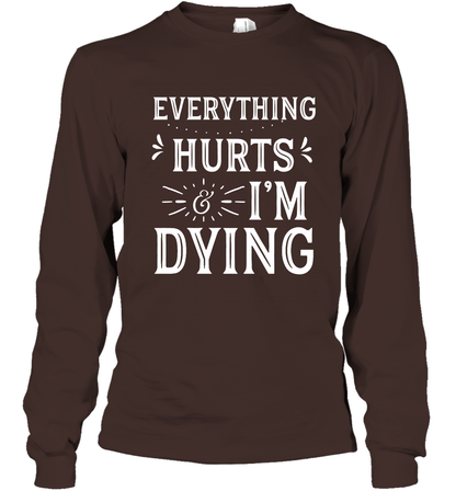 Everything Hurts I'm Dying Shirt Long Sleeve T-Shirt Long Sleeve T-Shirt Dark Chocolate