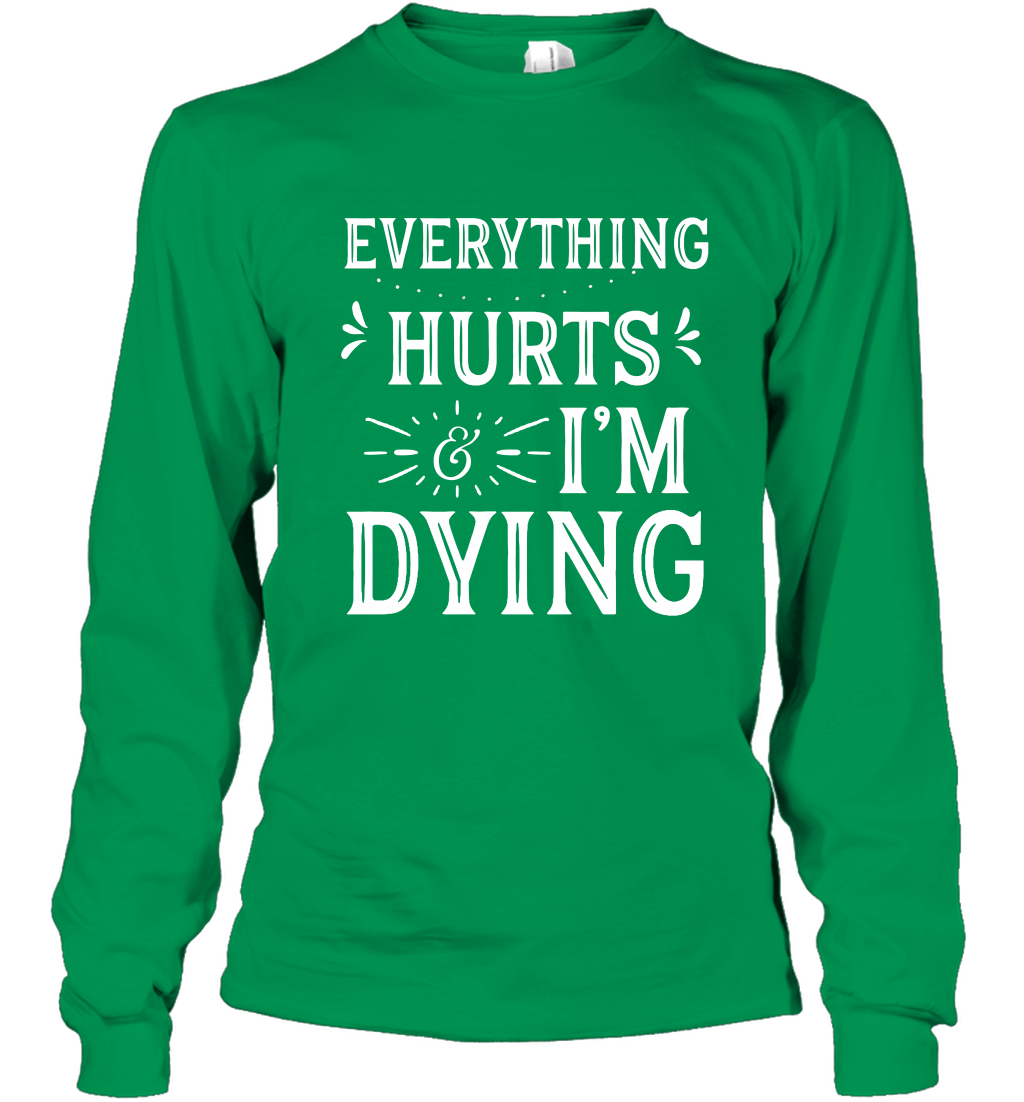 Everything Hurts I'm Dying Shirt Long Sleeve T-Shirt Long Sleeve T-Shirt Irish Green