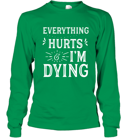 Everything Hurts I'm Dying Shirt Long Sleeve T-Shirt Long Sleeve T-Shirt Irish Green