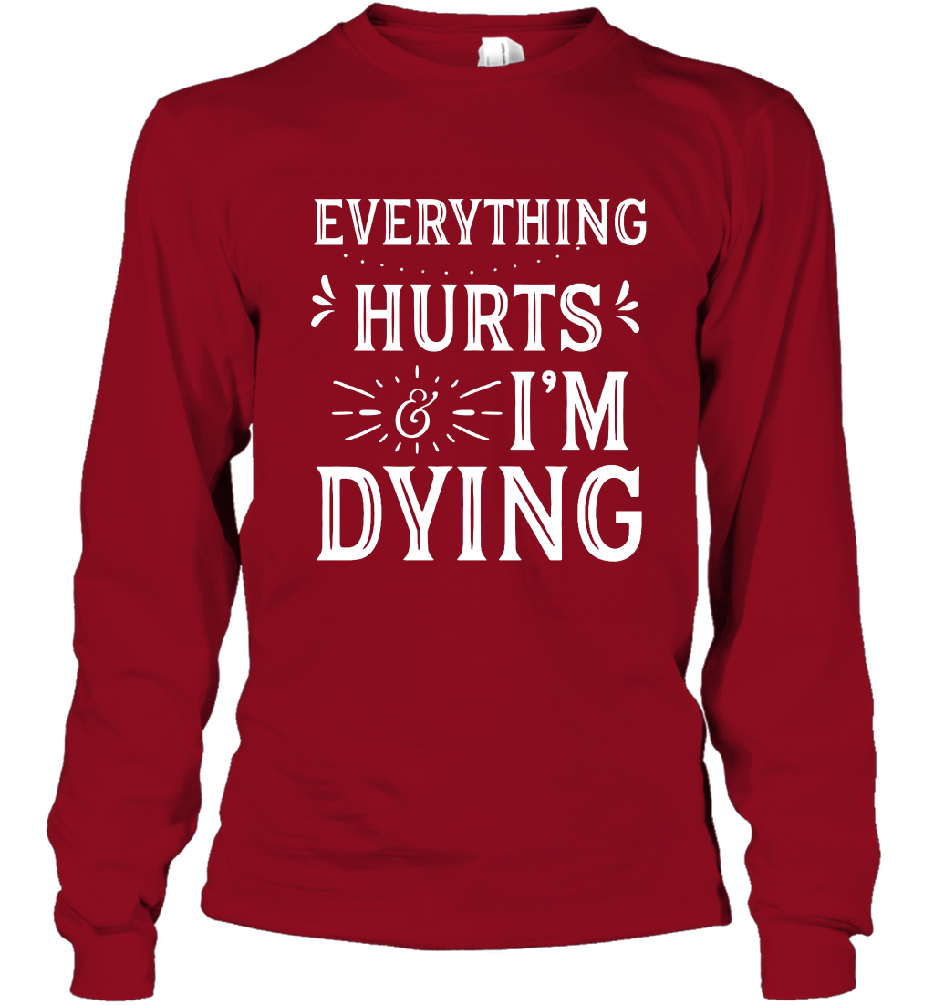 Everything Hurts I'm Dying Shirt Long Sleeve T-Shirt Long Sleeve T-Shirt Cardinal Red