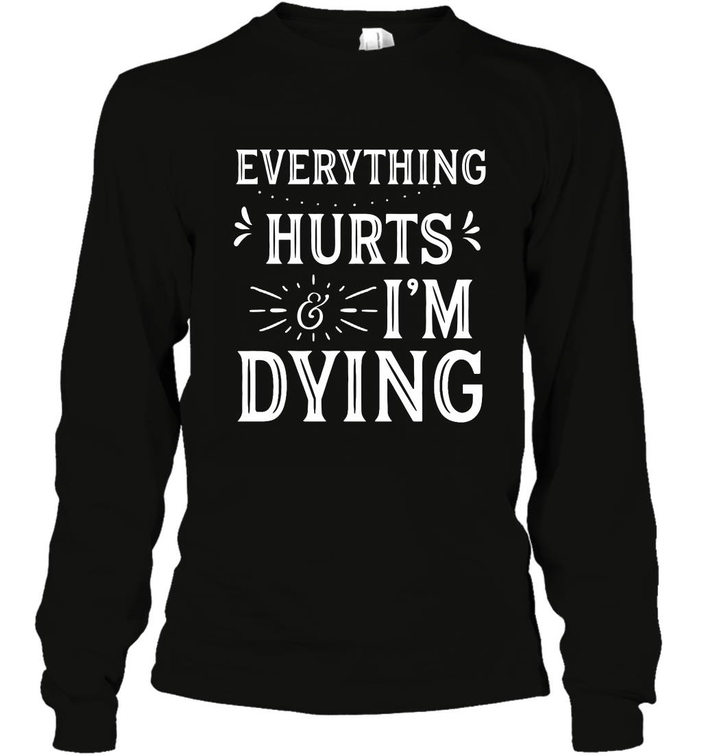 Everything Hurts I'm Dying Shirt Long Sleeve T-Shirt