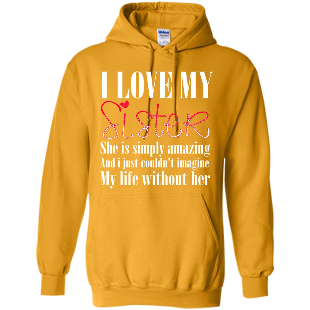 I Love My Sister T-shirt She Is Simply Amazing And I Just Couldn't Imagine My Life Without Her Gold