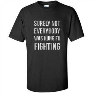 Surely Not Everybody Was Kung Fu Fighting T-shirt