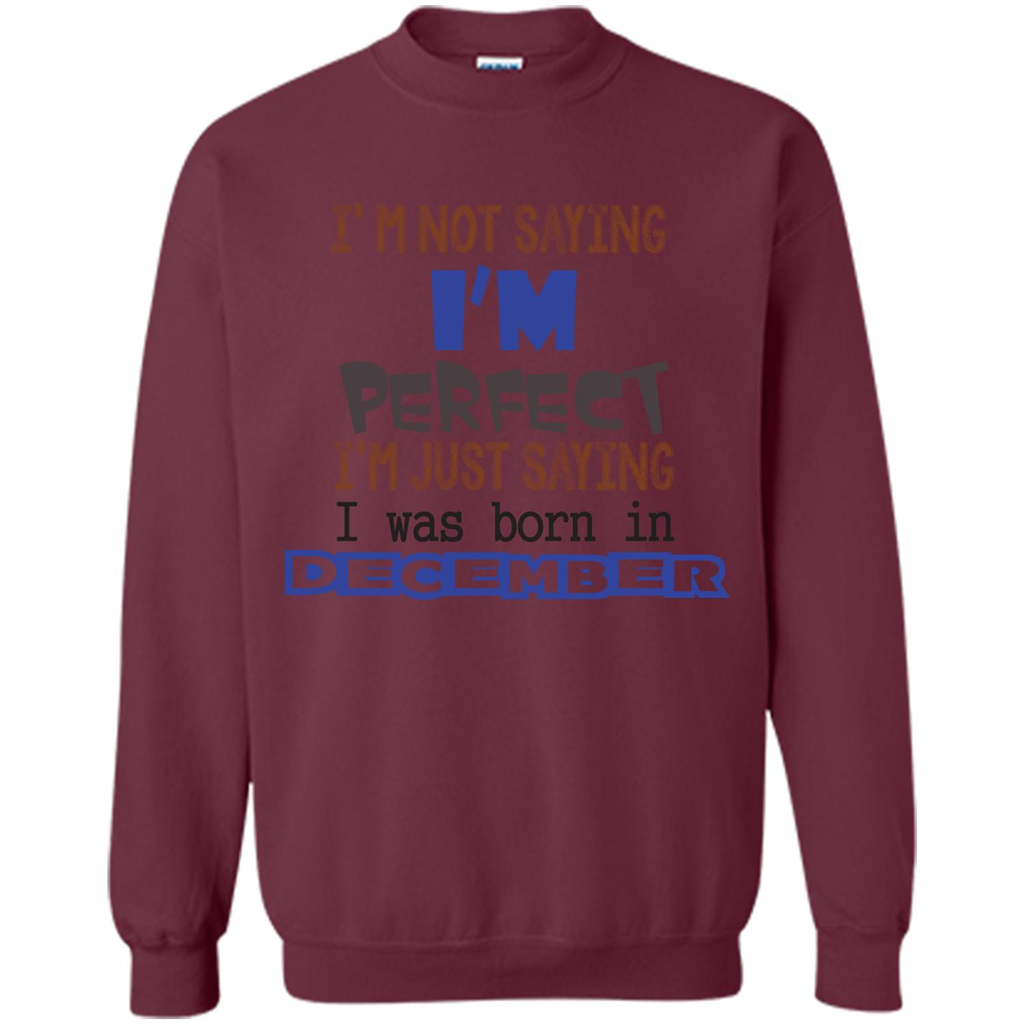 December T-shirt I'm Not Saying I Am Perfect I'm Just Saying I Was Born In December Maroon