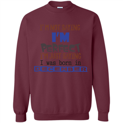 December T-shirt I'm Not Saying I Am Perfect I'm Just Saying I Was Born In December Maroon