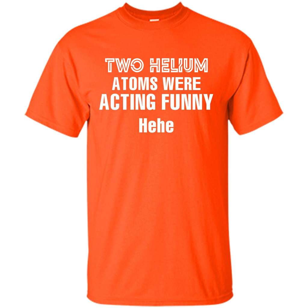 Science T-shirt Two Helium Atoms Were Acting Funny Hehe Orange