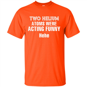 Science T-shirt Two Helium Atoms Were Acting Funny Hehe