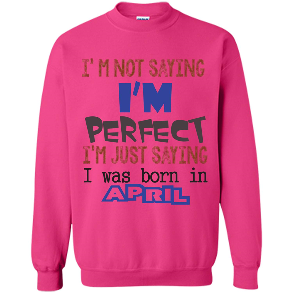 April T-shirt I'm Not Saying I Am Perfect I'm Just Saying I Was Born In April Heliconia