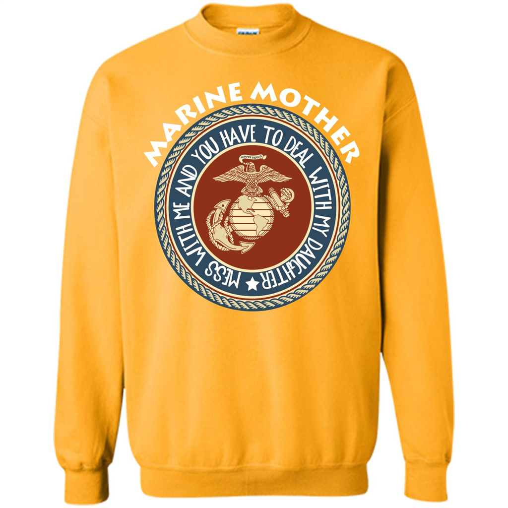 Marine Mother T-shirt Mess With Me And You Have To Deal With My Daughter Gold