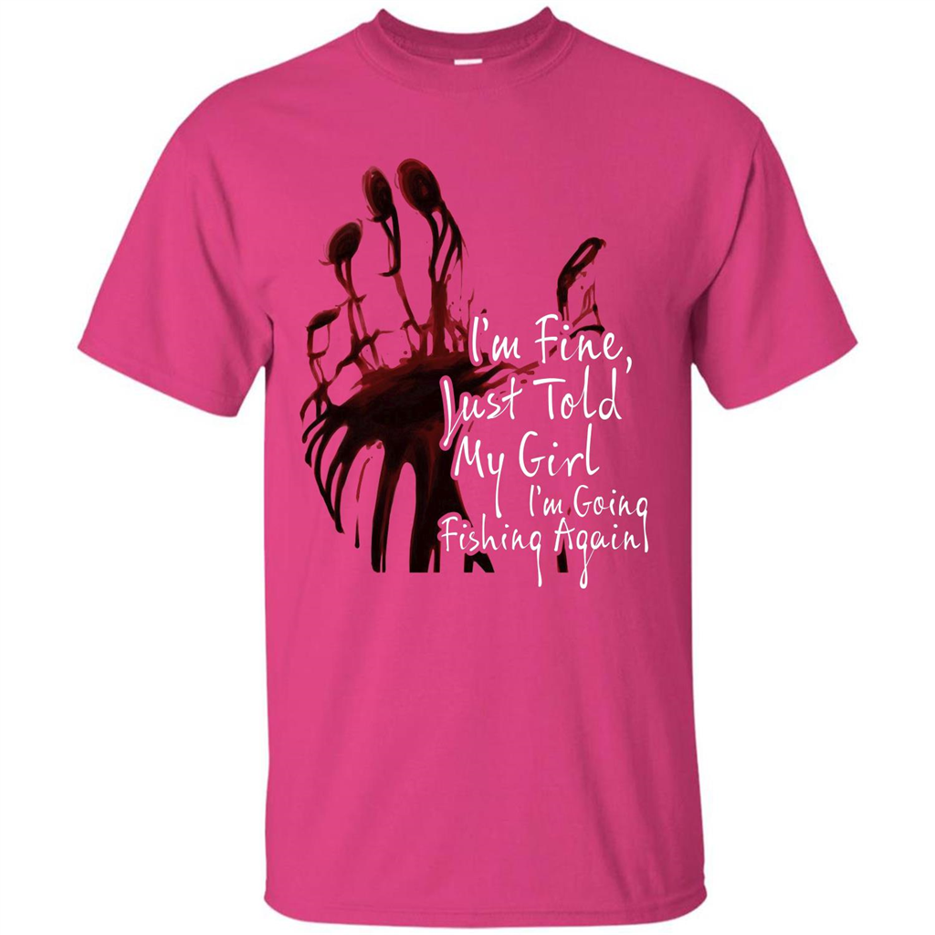 Fisher T-shirt I'm Fine Just Told My Girl I'm Going Fishing Again Heliconia