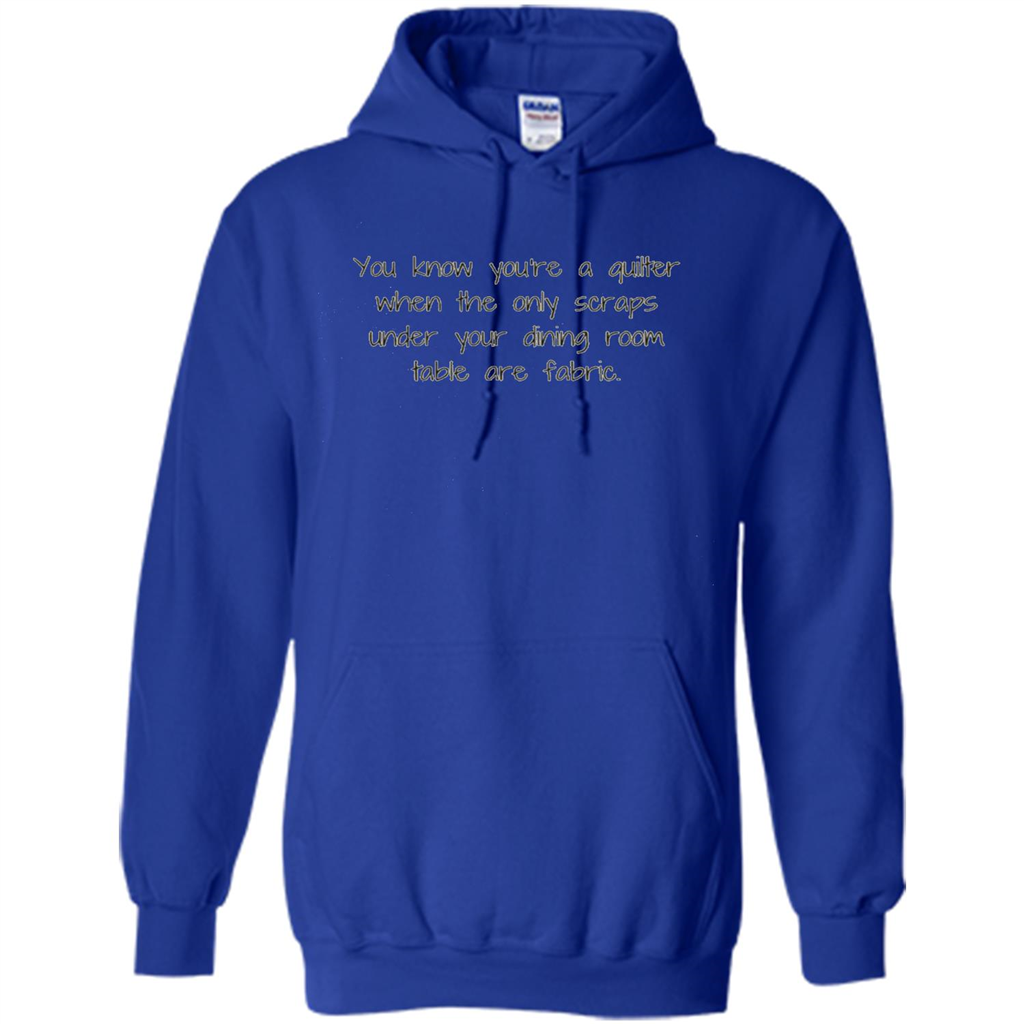 You're A Quilter When The Only Scraps Under Your Dining Room Table Are Fabric T-shirt Royal