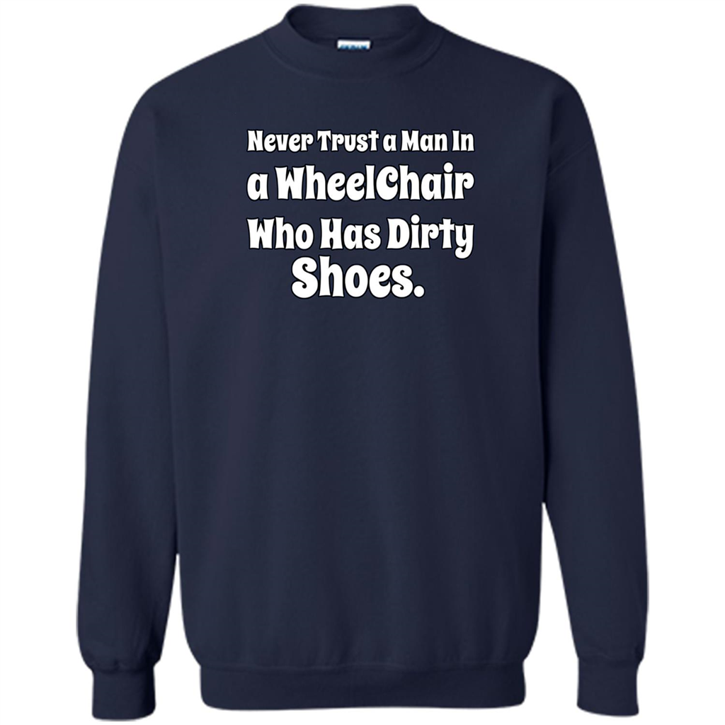 Never Trust A Man In A Wheelchair Who Has Dirty Shoes T-shirt Navy