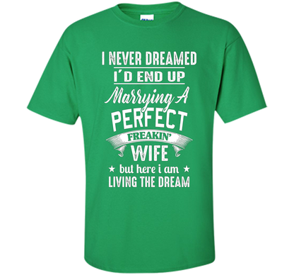 I Never Dreamed I'd End Up Marrying A Perfect Freakin' Wife t-shirt Irish Green