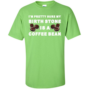 Coffee Lover T-shirt I'm Pretty Sure My Birth Stone Is A Coffee Bean