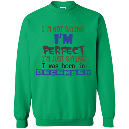 December T-shirt I'm Not Saying I Am Perfect I'm Just Saying I Was Born In December Irish Green