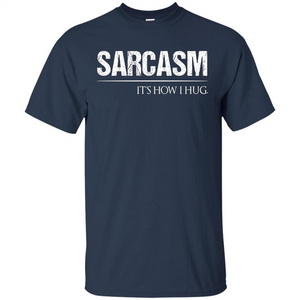 Sarcasm Its How I Hug T-Shirt