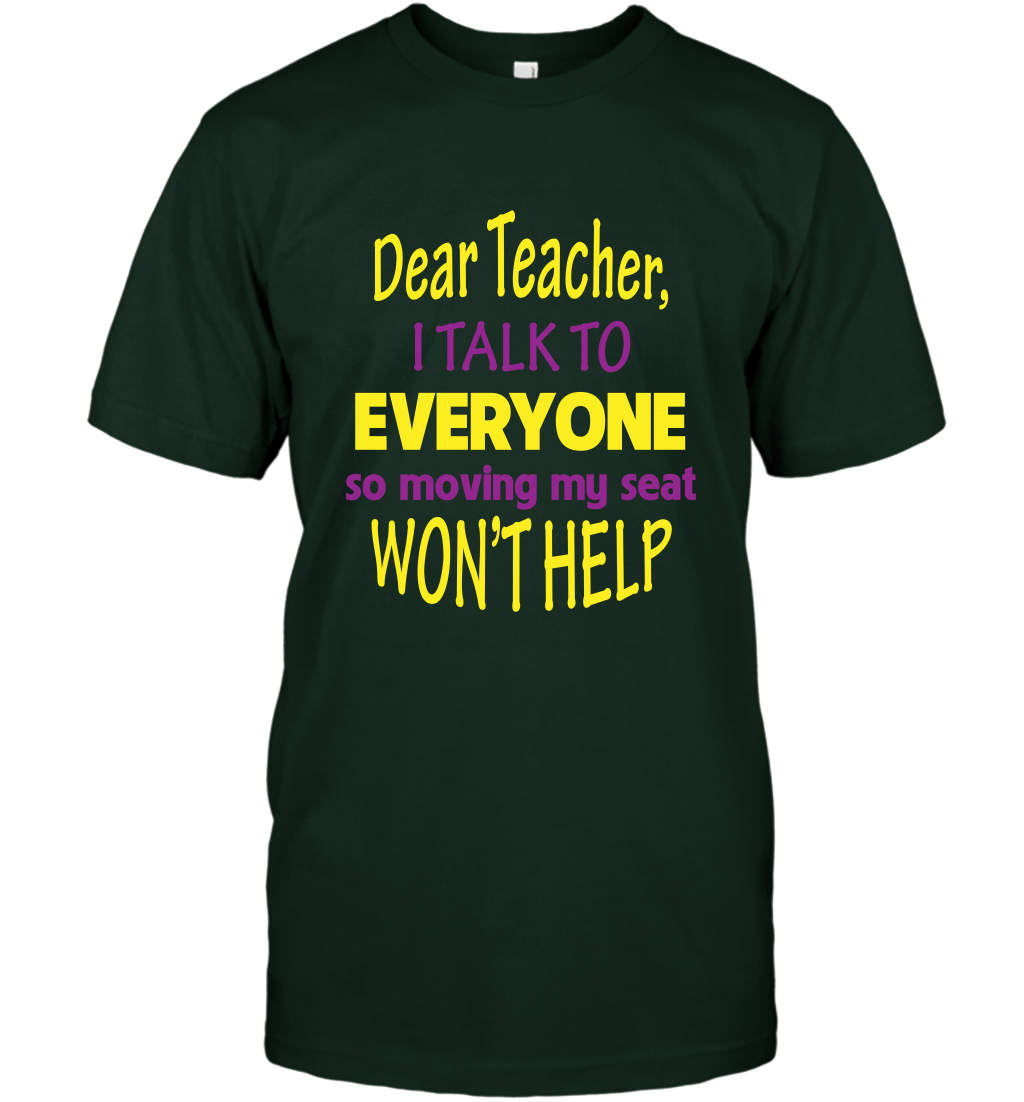 Dear Teacher I Talk To Everyone So Moving My Seat Wont Help Shirt T-Shirt Forest Green