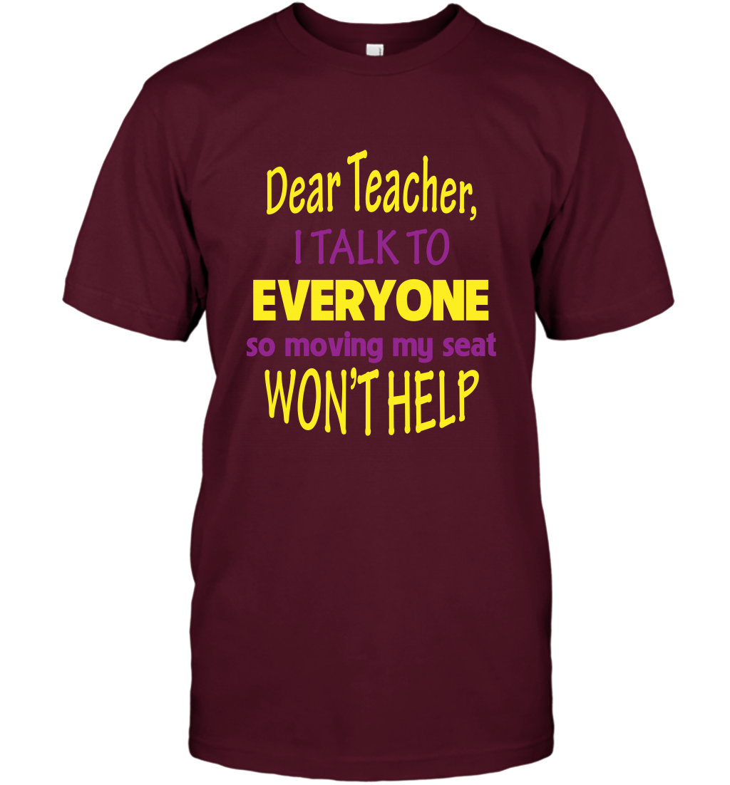 Dear Teacher I Talk To Everyone So Moving My Seat Wont Help Shirt T-Shirt Maroon