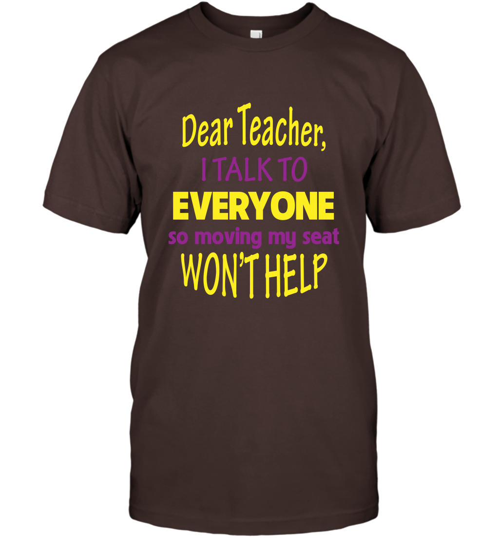 Dear Teacher I Talk To Everyone So Moving My Seat Wont Help Shirt T-Shirt Dark Chocolate
