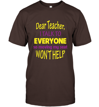 Dear Teacher I Talk To Everyone So Moving My Seat Wont Help Shirt T-Shirt Dark Chocolate