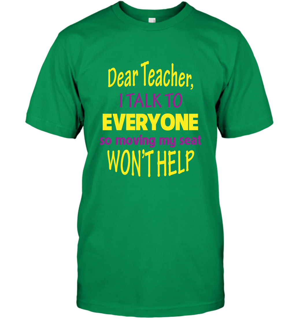 Dear Teacher I Talk To Everyone So Moving My Seat Wont Help Shirt T-Shirt Irish Green