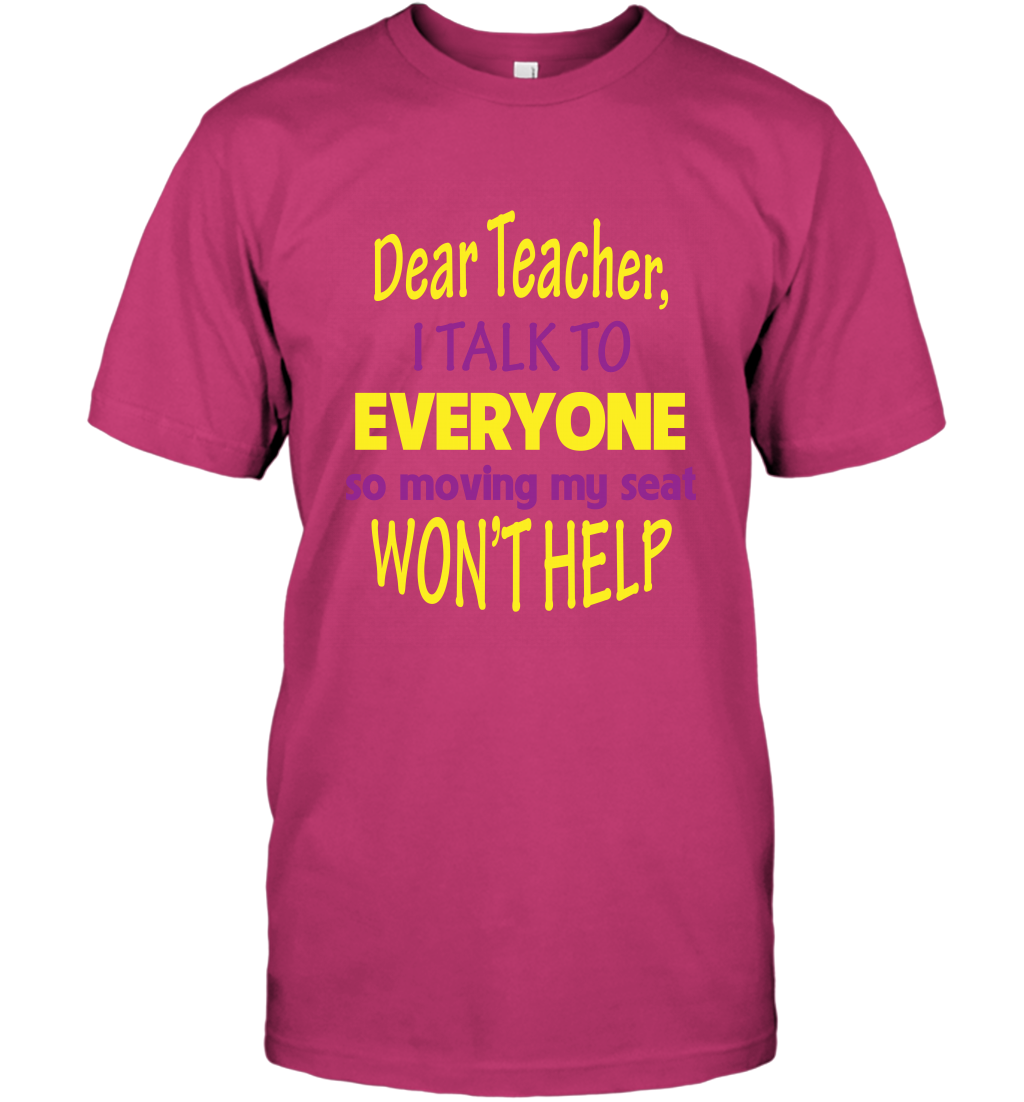 Dear Teacher I Talk To Everyone So Moving My Seat Wont Help Shirt T-Shirt Heliconia