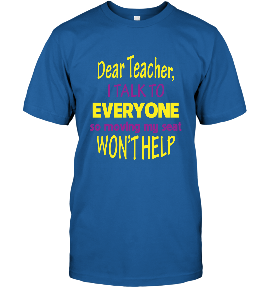 Dear Teacher I Talk To Everyone So Moving My Seat Wont Help Shirt T-Shirt Royal
