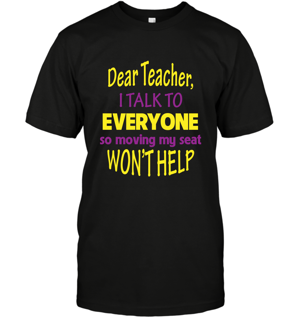 Dear Teacher I Talk To Everyone So Moving My Seat Wont Help Shirt T-Shirt Black