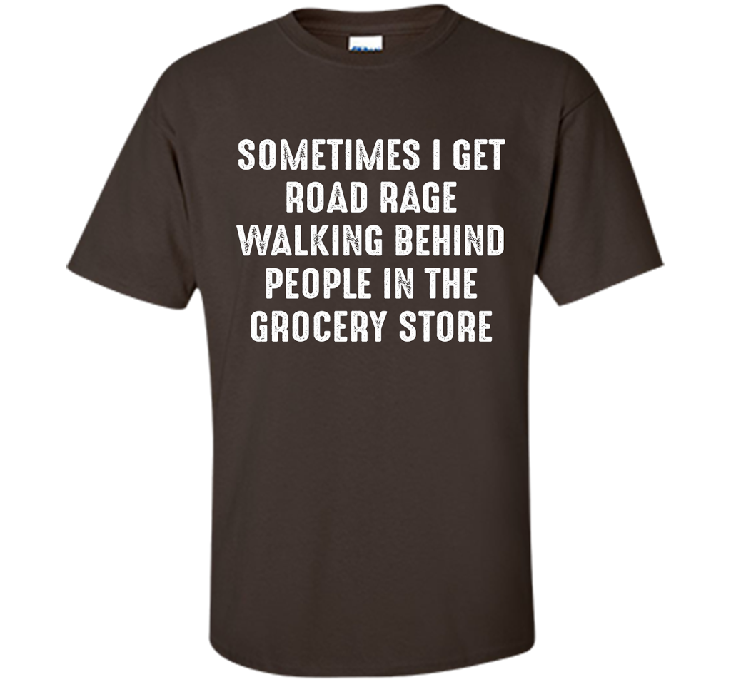 Road Rage Walking Behind People At The Grocery Store TShirt shirt Dark Chocolate
