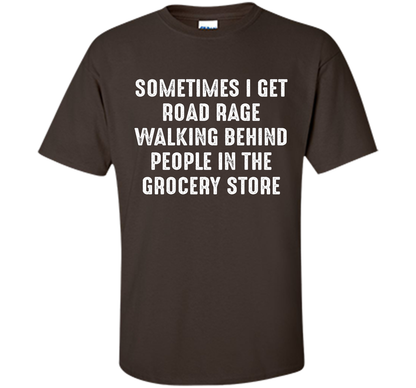 Road Rage Walking Behind People At The Grocery Store TShirt shirt Dark Chocolate
