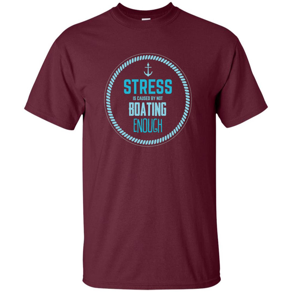 Stress Is Caused By Not Boating Enough Sailing T-Shirt Maroon
