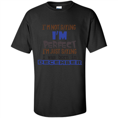 December T-shirt I'm Not Saying I Am Perfect I'm Just Saying I Was Born In December Black