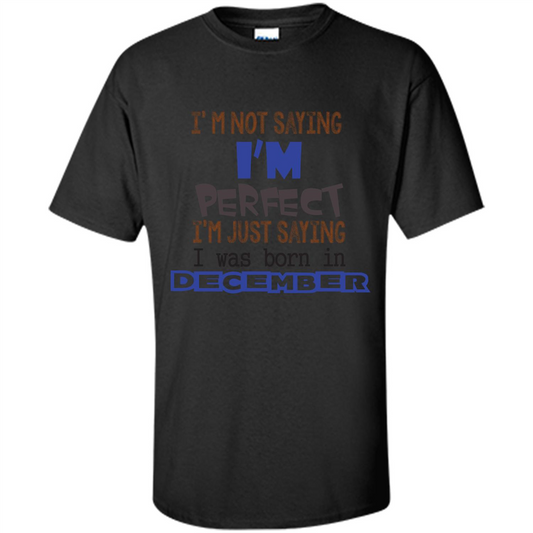 December T-shirt I'm Not Saying I Am Perfect I'm Just Saying I Was Born In December Black