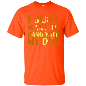 Dog Lover T-shirt I Just Want To Hang With My Dog