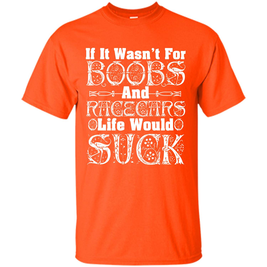 If It Wasnt For Boobs And Racecars Life Would Suck T-shirt Orange