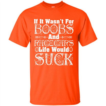If It Wasnt For Boobs And Racecars Life Would Suck T-shirt Orange