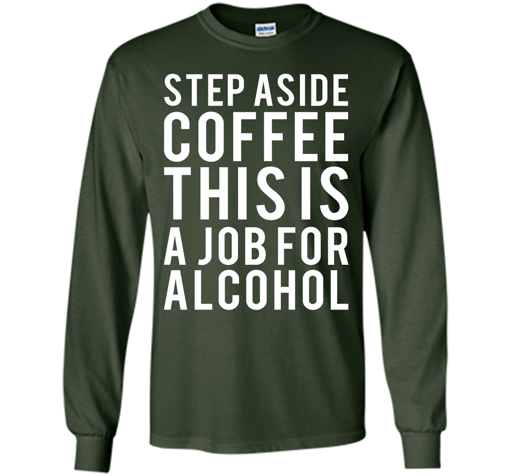 Coffee T-shirt Step Aside Coffee This Is A Job For Alcohol Forest Green