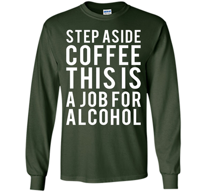 Coffee T-shirt Step Aside Coffee This Is A Job For Alcohol Forest Green