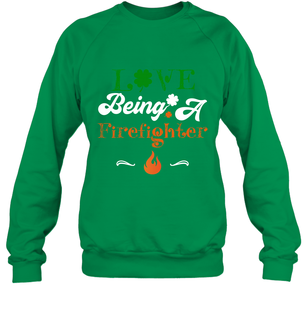Love Being A Firefighter Saint Patricks Day Shirt Sweatshirt Irish Green
