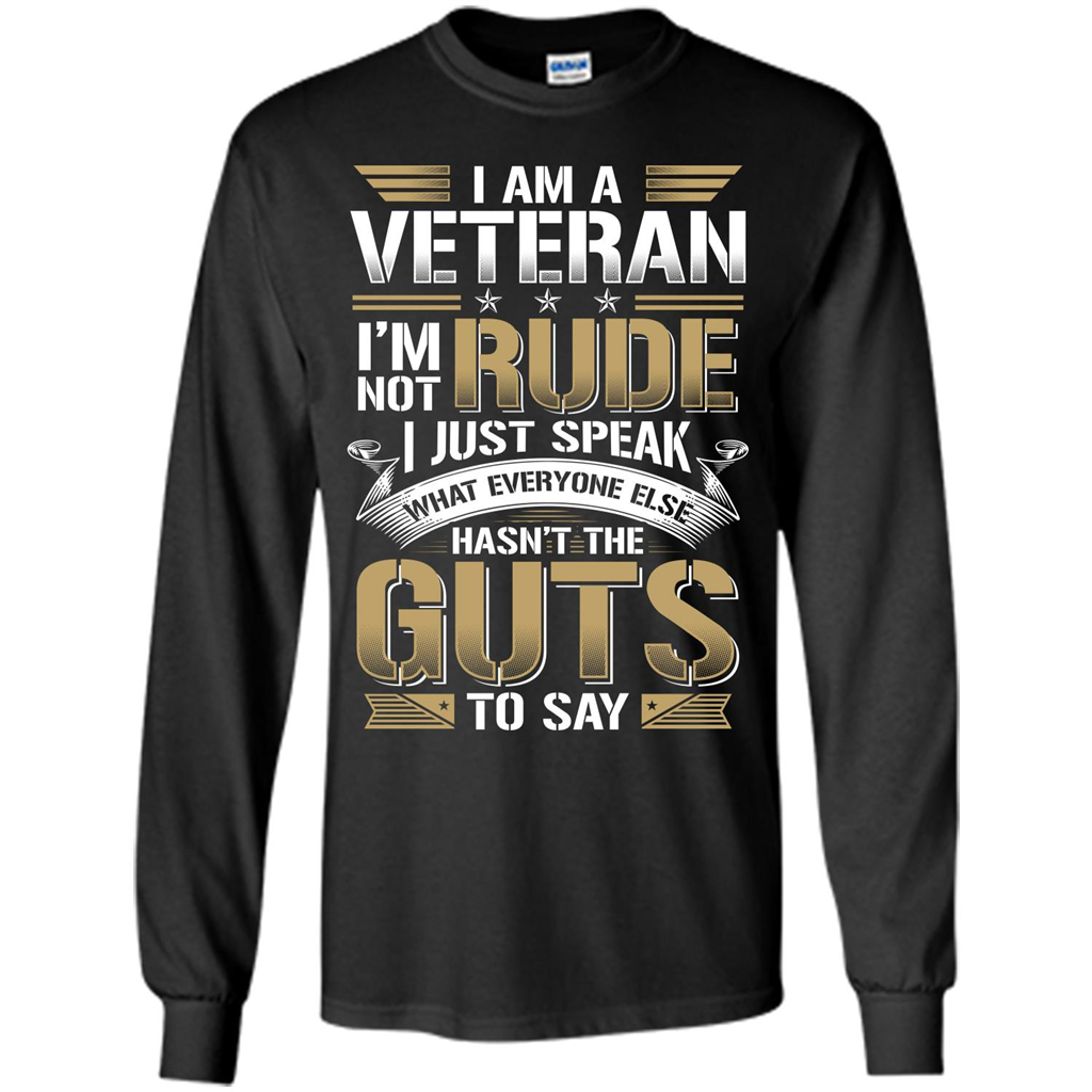 I Am A Veteran Im Not Rude I Just Speak What Everyone Else Hasn’t The Guts To Say T-shirt