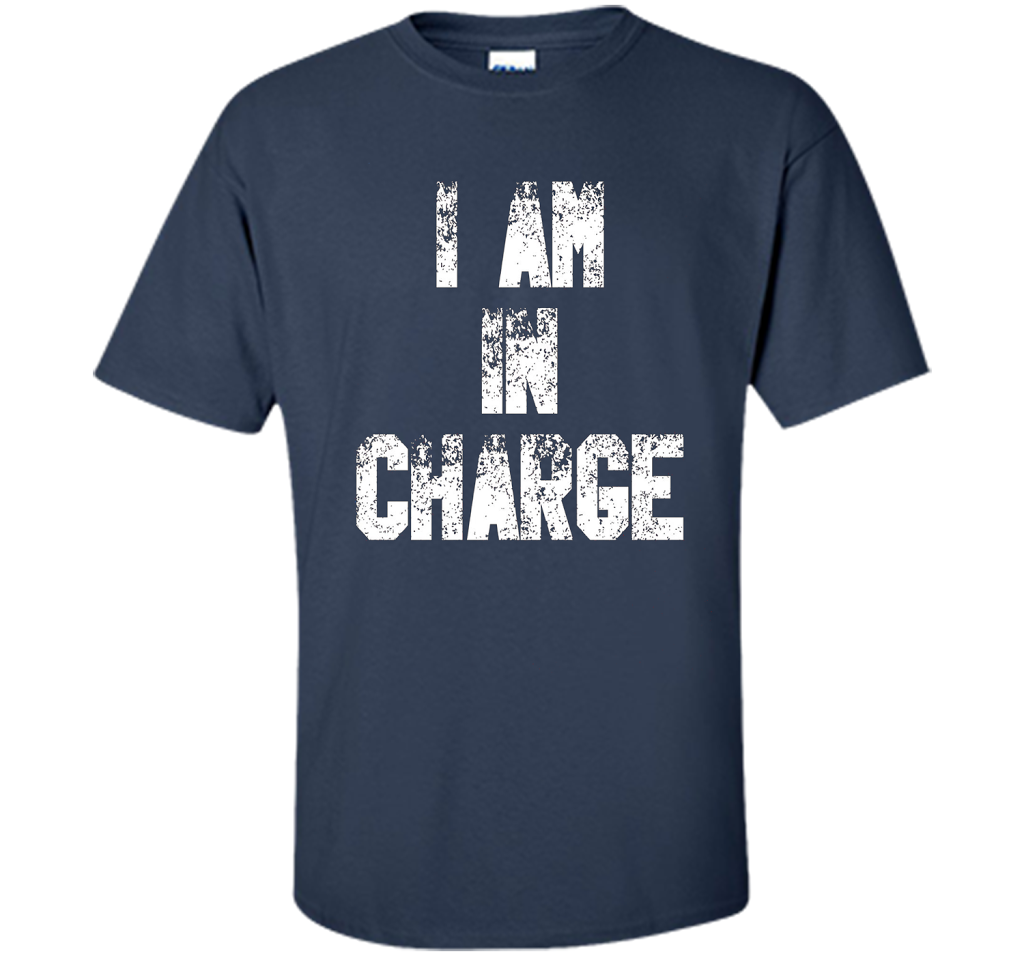 I Am In Charge T-Shirt, Funny Humor and Sarcastic Gift t-shirt Navy