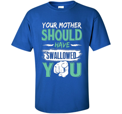 Family T-shirt Your Mother Should Have Swallowed You Royal