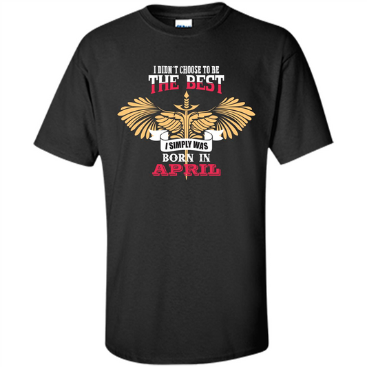 April. I Didnäó»t Choose To Be The Best I Simply Was Born In April T-shirt Black