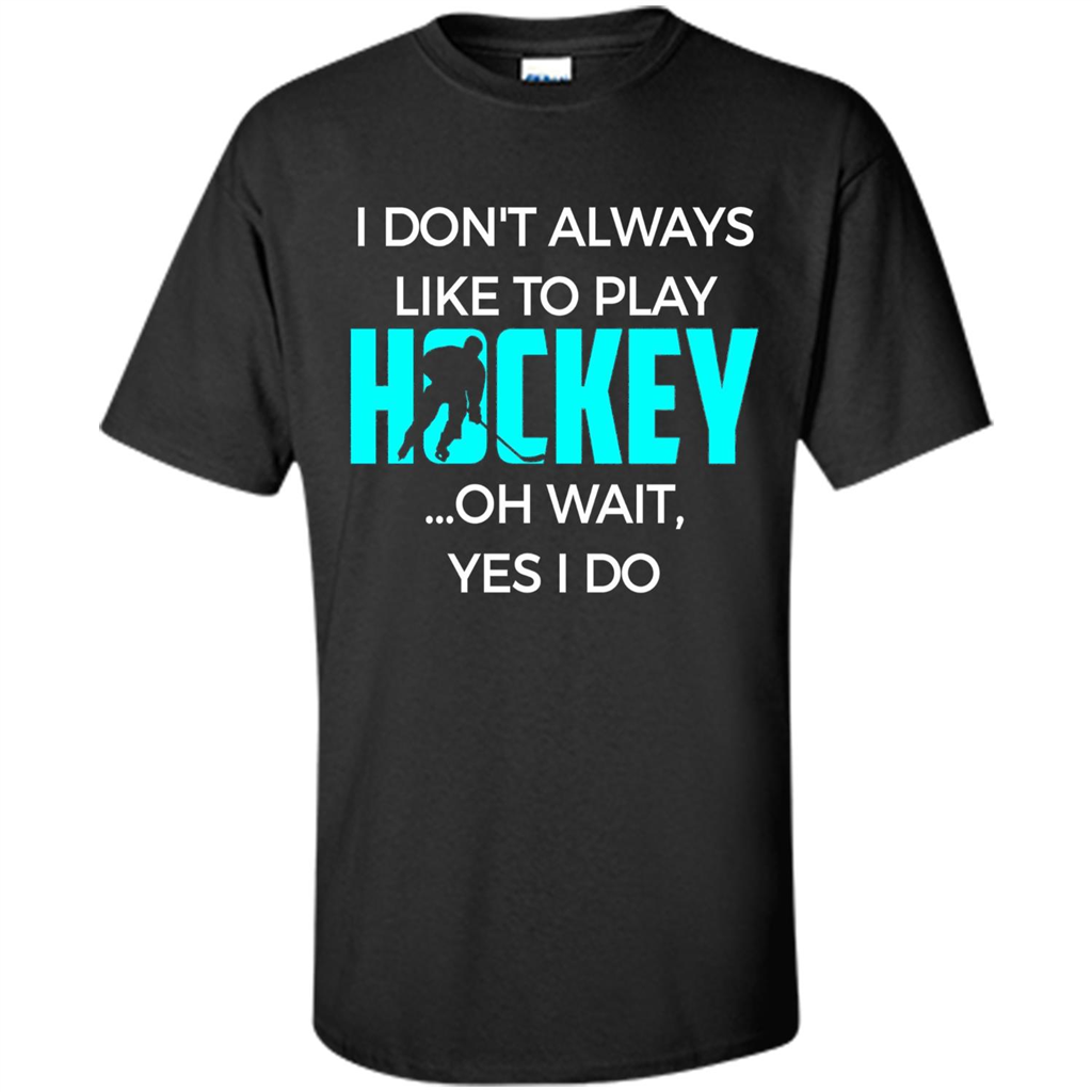 Hockey Lover T-shirt I Don't Always Like To Play Hockey Oh Wait Yes T-shirt Black
