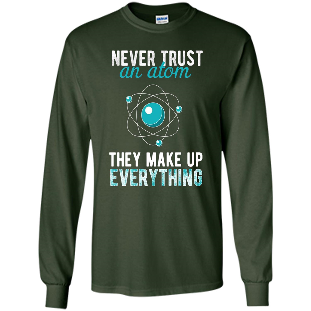 Science T-shirt -Never Trust An Atom They Make Up Everything T-shirt Forest Green