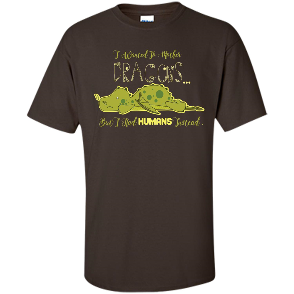 Mommy T-shirt I Wanted To Mother Dragons But I Had Humans Instead Dark Chocolate