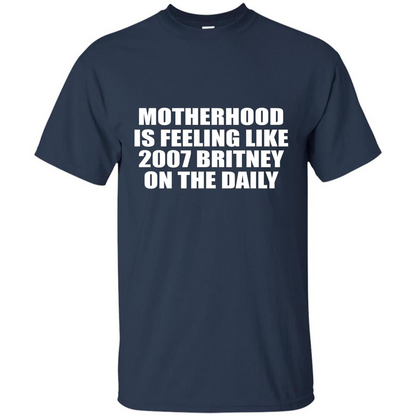 Motherhood Is Feeling Like 2007 Britney On The Daily T-shirt Navy